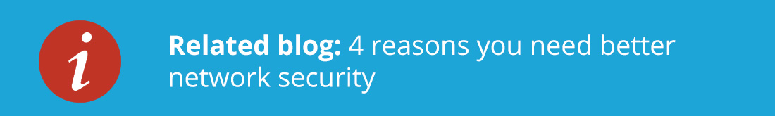 Related blog: 4 reasons you need better network security